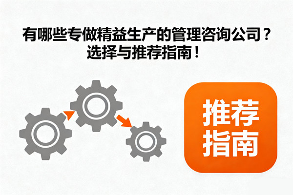 有哪些專做精益生產(chǎn)的管理咨詢公司？選擇與推薦指南！
