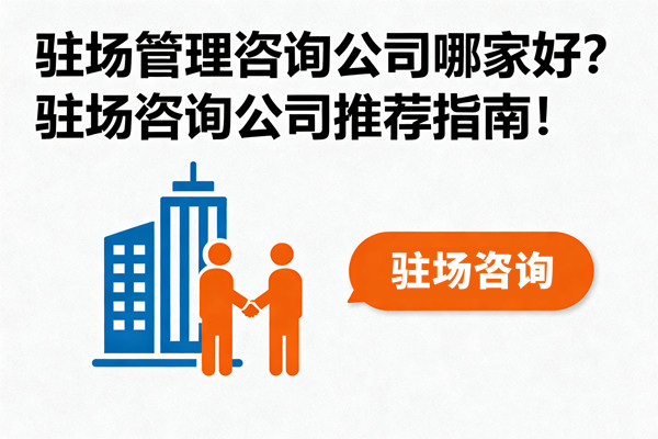 駐場管理咨詢公司哪家好？駐場咨詢公司推薦指南！