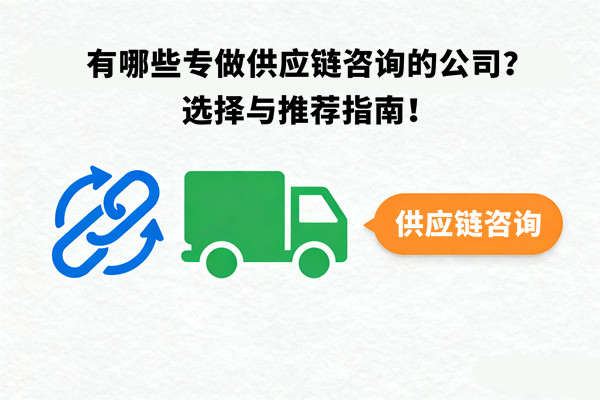 有哪些專做供應(yīng)鏈咨詢的公司？選擇與推薦指南！