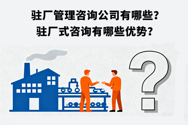 駐廠管理咨詢公司有哪些？駐廠式咨詢有哪些優(yōu)勢？