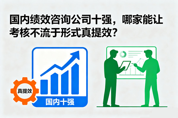 國(guó)內(nèi)績(jī)效咨詢公司十強(qiáng)，哪家能讓考核不流于形式真提效？